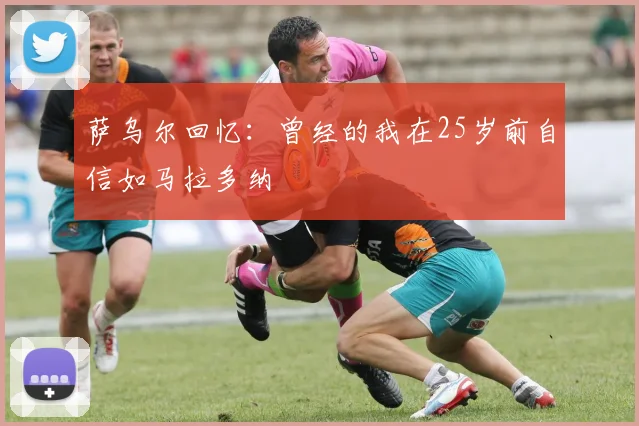萨乌尔回忆：曾经的我在25岁前自信如马拉多纳