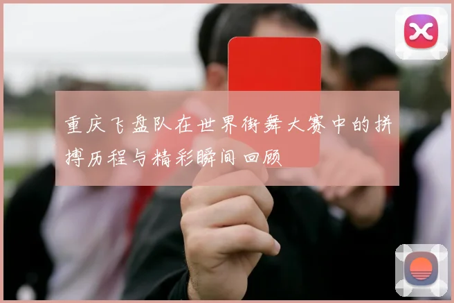 重庆飞盘队在世界街舞大赛中的拼搏历程与精彩瞬间回顾